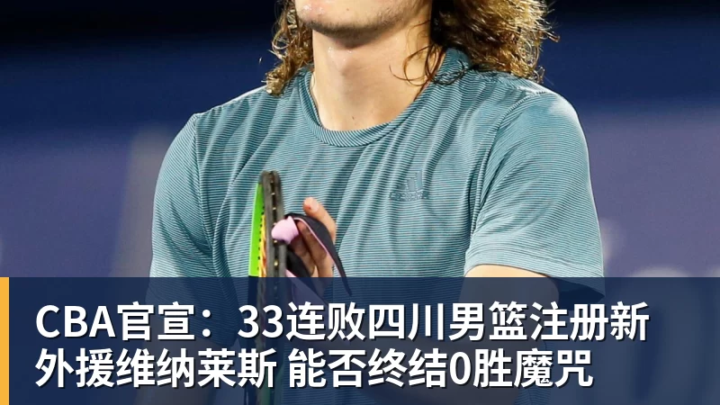 乐鱼官网CBA官宣：33连败四川男篮注册新外援维纳莱斯 能否终结0胜魔咒